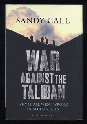 War Against the Taliban: Why It All Went Wrong in Afghanistan by Sandy Gall