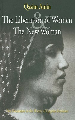 The Liberation of Women and the New Woman: Two Documents in the History of Egyptian Feminism by Qasim Amin