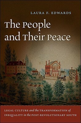 The People and Their Peace: Legal Culture and the Transformation of Inequality in the Post-Revolutionary South by Laura F. Edwards