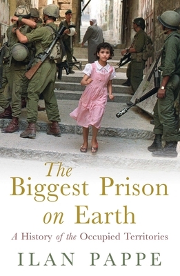 The Biggest Prison on Earth: A History of the Occupied Territories by Ilan Pappé