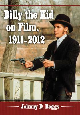 Billy the Kid on Film, 1911-2012 by Johnny D. Boggs