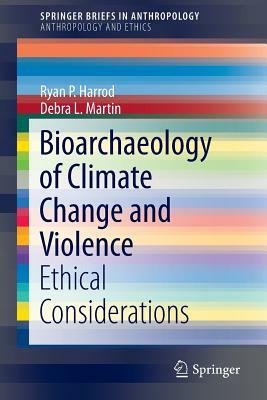 Bioarchaeology of Climate Change and Violence: Ethical Considerations by Debra L. Martin, Ryan P. Harrod