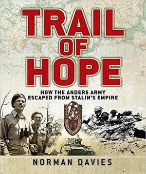 Trail of Hope: How the Anders Army Escaped from Stalin's Empire by Norman Davies