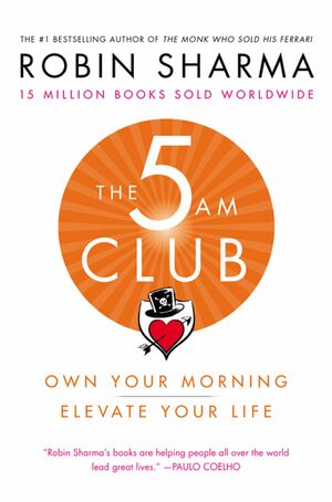 The 5 AM Club: Own Your Morning. Elevate Your Life by Robin S. Sharma