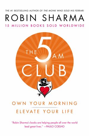 The 5 AM Club: Own Your Morning. Elevate Your Life by Robin S. Sharma