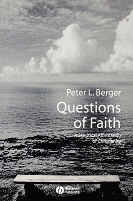 Questions of Faith: A Skeptical Affirmation of Christianity by Peter L. Berger