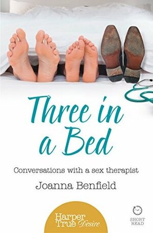 Three in a Bed: Conversations with a sex therapist (HarperTrue Desire – A Short Read) by Joanna Benfield