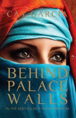 Behind Palace Walls: In the service of a Saudi princess by Cay Garcia