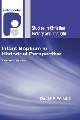 Infant Baptism in Historical Perspective by David F. Wright