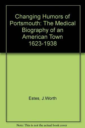 Changing Humors of Portsmouth: The Medical Biography of an American Town 1623-1938 by David M. Goodman, J. Worth Estes