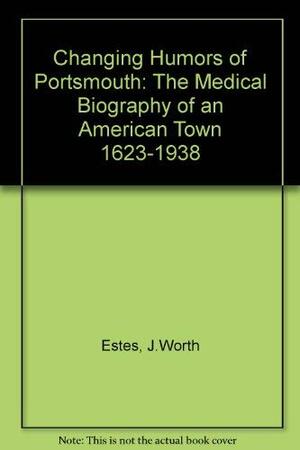 Changing Humors of Portsmouth: The Medical Biography of an American Town 1623-1938 by J. Worth Estes, David M. Goodman