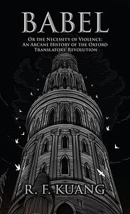 Babel: Or the Necessity of Violence: An Arcane History of the Oxford Translators' Revolution by R.F. Kuang