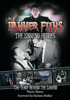 Hammer Films: The Unsung Heroes: The Team Behind the Legend by Barbara Shelley, Wayne Kinsey