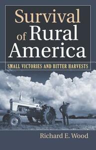 Survival of Rural America: Small Victories and Bitter Harvests by Richard E. Wood