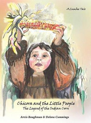 Chicora and the Little People: The Legend of the Indian Corn : a Lumbee Tale by Arvis Locklear Boughman, Delora Cummings