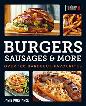 Weber's Burgers, Sausages & More: Over 160 Barbecue Favourites by Jamie Purviance