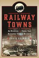 Railway Towns: An Overview of Towns That Developed Through Railways by David Brandon