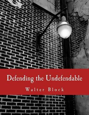Defending the Undefendable (Large Print Edition): The Pimp, Prostitute, Scab, Slumlord, Libeler, Moneylender, and Other Scapegoats in the Rogue's Gall by Walter Block, F.A. Hayek