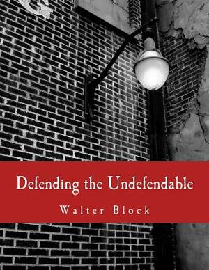 Defending the Undefendable (Large Print Edition): The Pimp, Prostitute, Scab, Slumlord, Libeler, Moneylender, and Other Scapegoats in the Rogue's Gall by F.A. Hayek, Walter Block