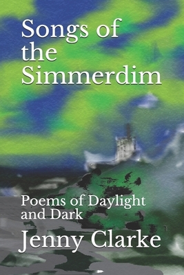 Songs of the Simmerdim: Poems of Daylight and Dark by Jenny Clarke