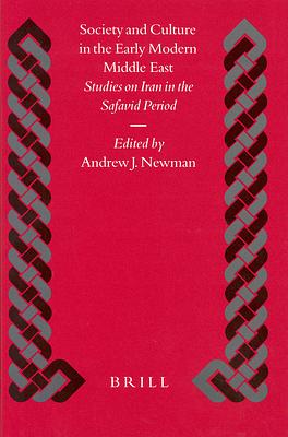 Society and Culture in the Early Modern Middle East: Studies on Iran in the Safavid Period by Andrew J. Newman