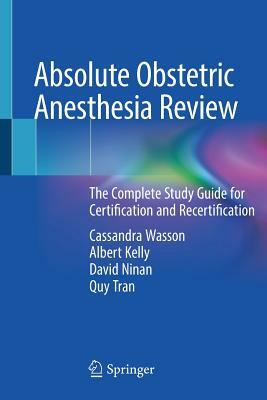 Absolute Obstetric Anesthesia Review: The Complete Study Guide for Certification and Recertification by Cassandra Wasson, Albert Kelly, David Ninan