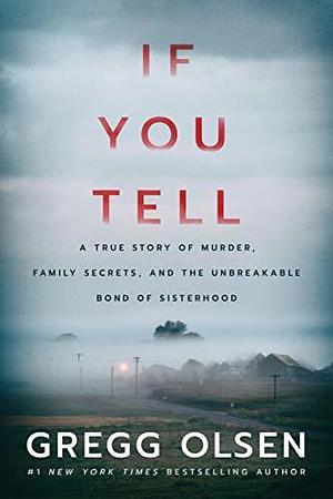 If You Tell: A True Story of Murder, Family Secrets, and the Unbreakable Bond of Sisterhood by Gregg Olsen, Gregg Olsen