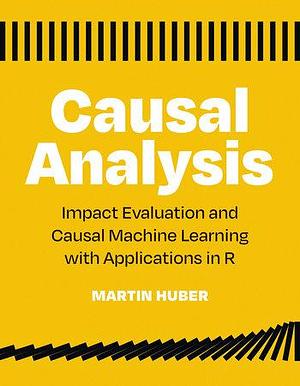 Causal Analysis: Impact Evaluation and Causal Machine Learning with Applications in R by Martin Huber