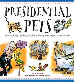 Presidential Pets: The Weird, Wacky, Little, Big, Scary, Strange Animals That Have Lived in the White House by Julia Moberg