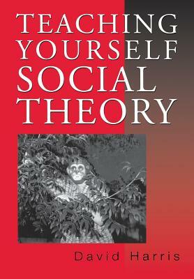 Teaching Yourself Social Theory by David E. Harris