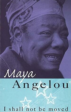 I Shall Not be Moved by Maya Angelou