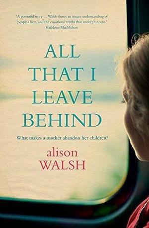 All That I Leave Behind: A powerful, heart-breaking story of family secrets by Alison Walsh, Alison Walsh