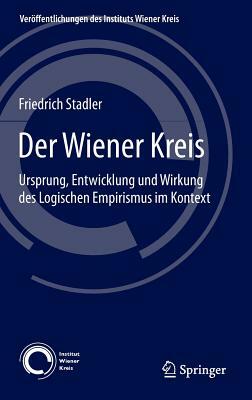 Der Wiener Kreis: Ursprung, Entwicklung Und Wirkung Des Logischen Empirismus Im Kontext by Friedrich Stadler