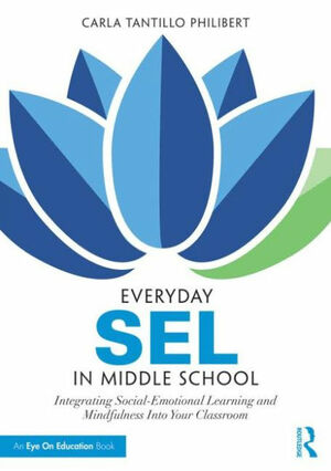 Everyday SEL in Middle School: Integrating Social-Emotional Learning and Mindfulness Into Your Classroom by Carla Tantillo Philibert