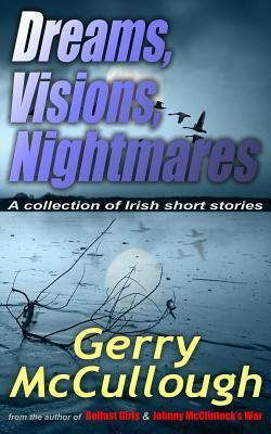 Dreams, Visions, Nightmares: A collection of eight literary and award-winning Irish stories by Gerry McCullough