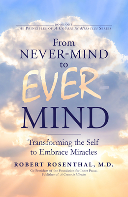 From Never-Mind to Ever-Mind: Transforming the Self to Embrace Miracles by Robert Rosenthal