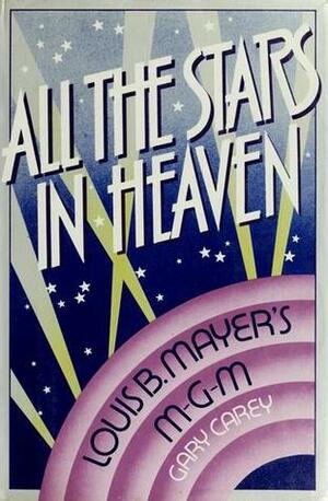 All The Stars In Heaven: Louis B. Mayer's M G M by Gary Carey