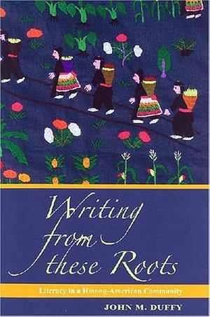 Writing from These Roots: Literacy in a Hmong-American Community by John Duffy