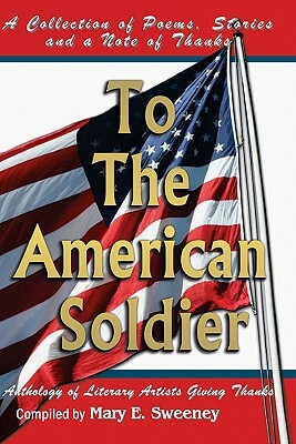 To The American Soldier: A Collection of Poems, Stories, and Note of Thanks by Mary E. Sweeney