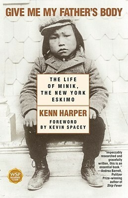 Give Me My Father's Body: The Life of Minik, the New York Eskimo by Kenn Harper