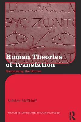 Roman Theories of Translation: Surpassing the Source by Siobhan Mcelduff