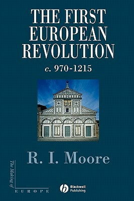 The First European Revolution: 970-1215 by R.I. Moore