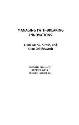 Managing Path-Breaking Innovations: CERN-ATLAS, Airbus, and Stem Cell Research by Shantha Liyanage, Rudiger Wink, Markus Nordberg