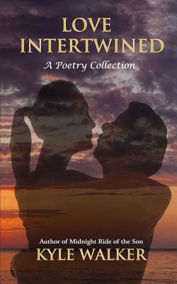 Love Intertwined: A Poetry Collection by Kyle Walker, Joshua Holmes