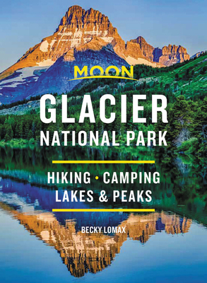Moon Glacier National Park: Hiking, Camping, Lakes & Peaks by Becky Lomax