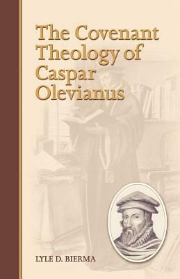 The Covenant Theology of Caspar Olevianus by Lyle D. Bierma