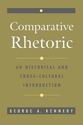 Comparative Rhetoric: An Historical And Cross Cultural Introduction by George A. Kennedy