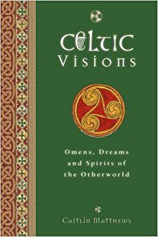 Celtic Visions: Seership, Omens and Dreams of the Otherworld by Caitlín Matthews