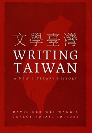 Writing Taiwan: A New Literary History by David Der-wei Wang, Sung-sheng Yvonne Chang, Chen Fang-ming, Joyce C.H. Liu, Mladen Dolar, Carlos Rojas