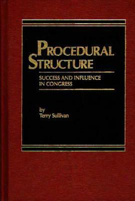Procedural Structure: Success and Influence in Congress by Terry Sullivan
